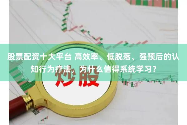 股票配资十大平台 高效率、低脱落、强预后的认知行为疗法，为什么值得系统学习？