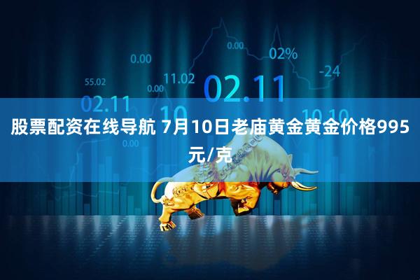 股票配资在线导航 7月10日老庙黄金黄金价格995元/克