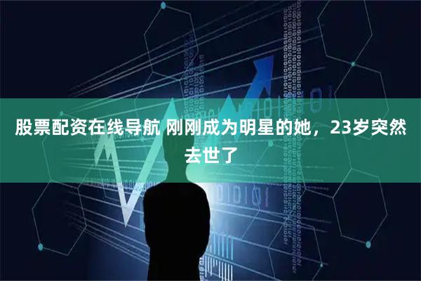 股票配资在线导航 刚刚成为明星的她，23岁突然去世了