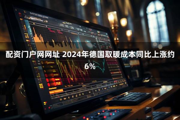 配资门户网网址 2024年德国取暖成本同比上涨约6%