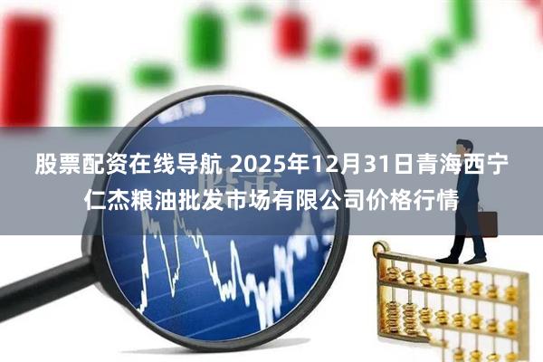 股票配资在线导航 2025年12月31日青海西宁仁杰粮油批发市场有限公司价格行情