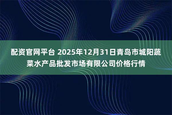 配资官网平台 2025年12月31日青岛市城阳蔬菜水产品批发市场有限公司价格行情