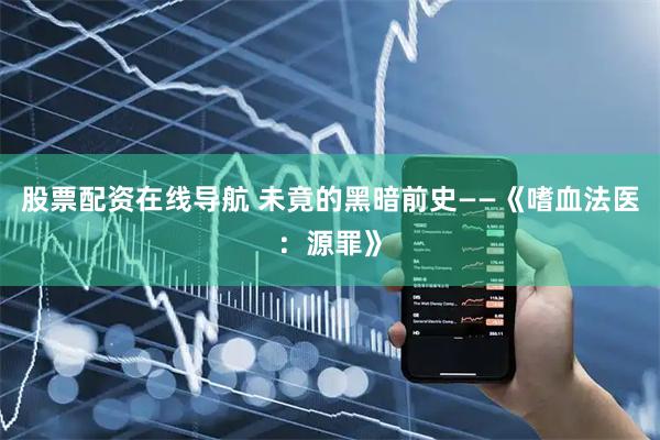股票配资在线导航 未竟的黑暗前史——《嗜血法医：源罪》