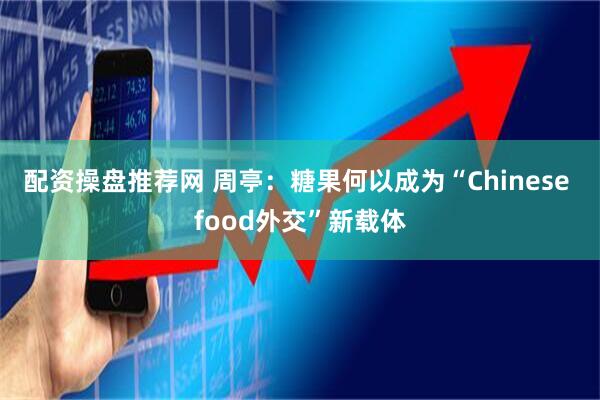 配资操盘推荐网 周亭：糖果何以成为“Chinese food外交”新载体